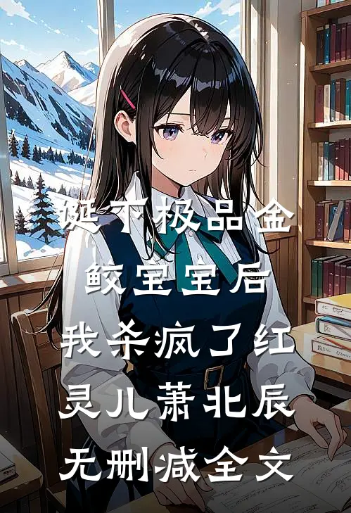 诞下极品金鲛宝宝后，我杀疯了红灵儿萧北辰无删减全文
