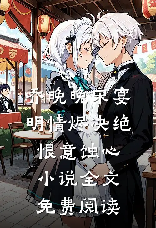 乔晚晚宋宴明情烬决绝，恨意蚀心小说全文免费阅读