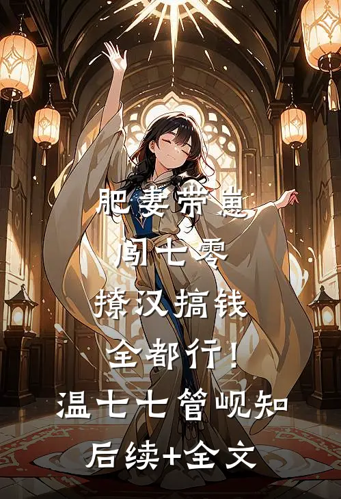 肥妻带崽闯七零，撩汉搞钱全都行！温七七管岘知后续+全文