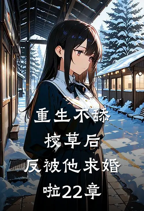 重生不舔校草后,反被他求婚啦22章