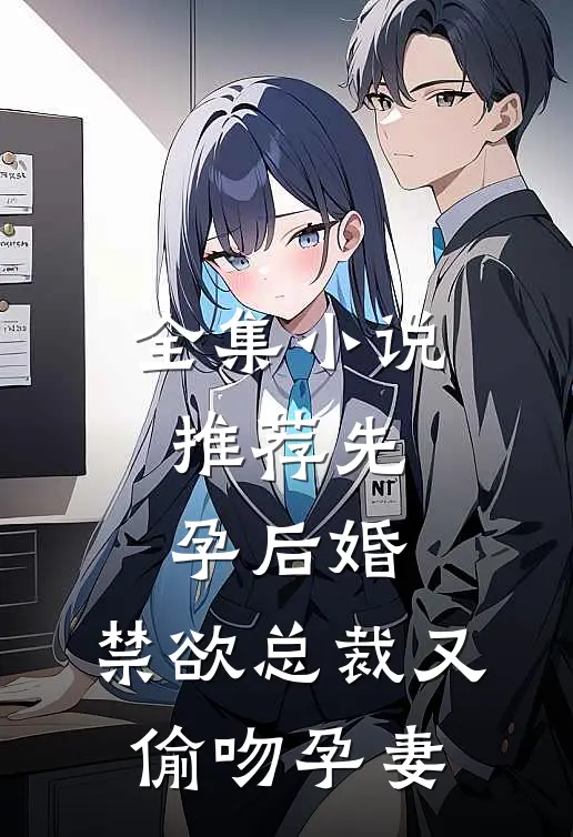 全集小说推荐先孕后婚，禁欲总裁又偷吻孕妻