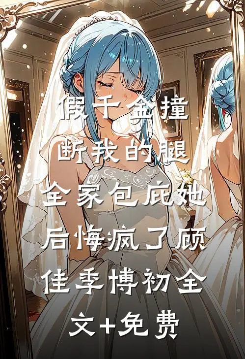 假千金撞断我的腿，全家包庇她后悔疯了顾佳季博初全文+免费