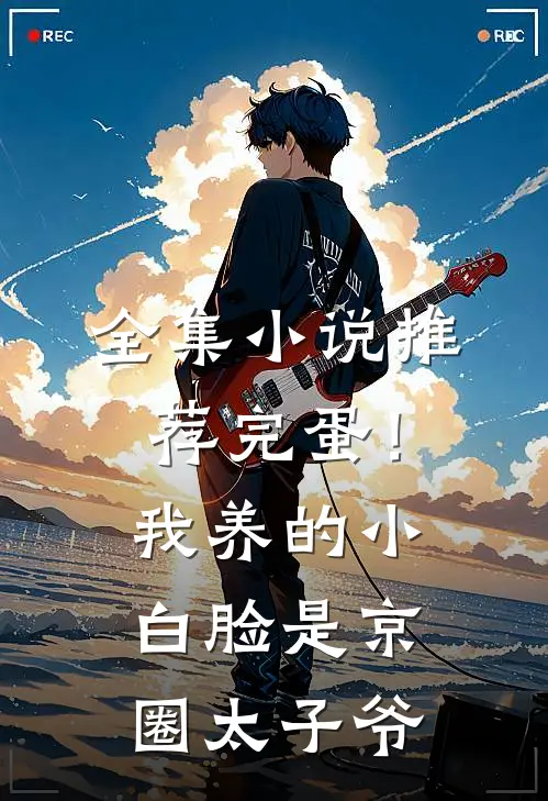 全集小说推荐完蛋！我养的小白脸是京圈太子爷