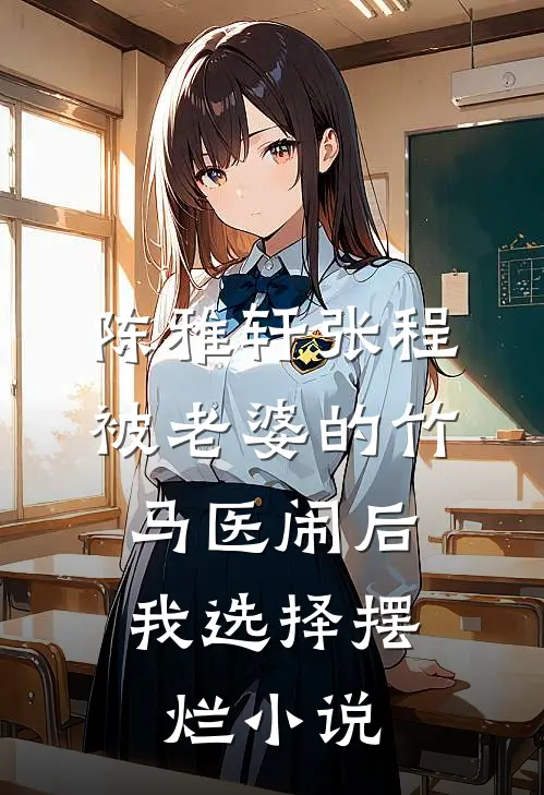 陈雅轩张程被老婆的竹马医闹后，我选择摆烂小说