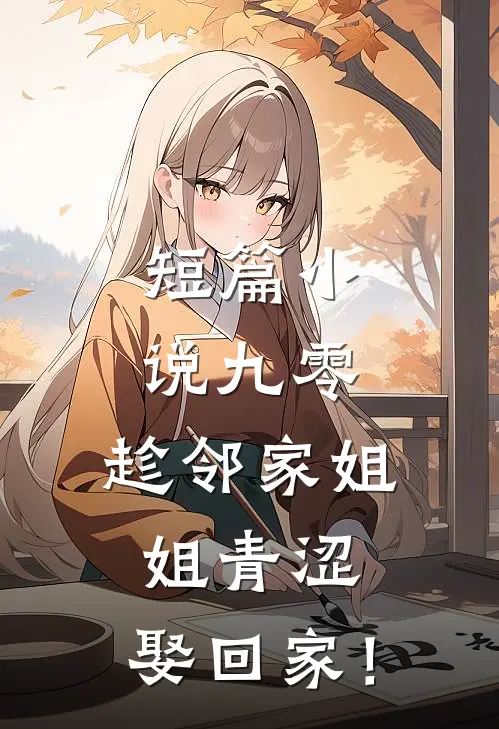 短篇小说九零：趁邻家姐姐青涩，娶回家！