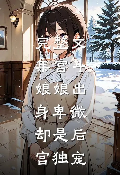 完整文集宫斗：娘娘出身卑微，却是后宫独宠