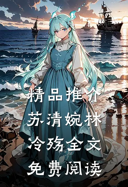 精品推介苏清婉林冷殇全文免费阅读