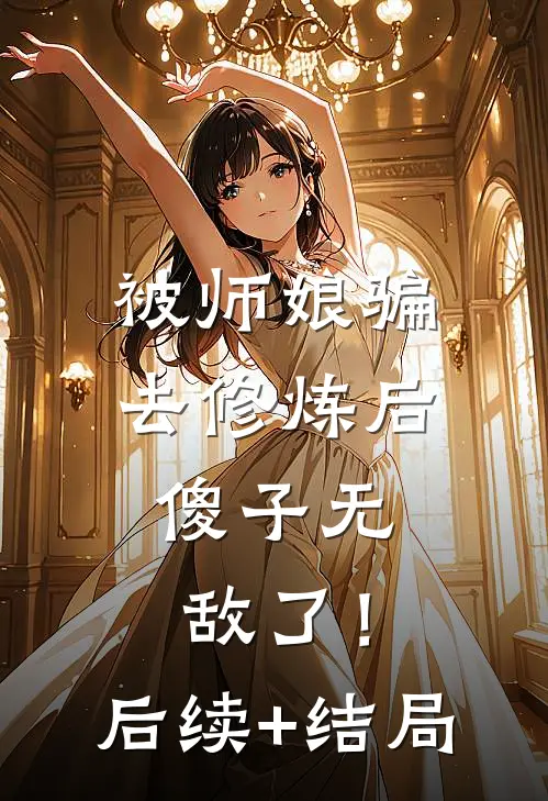 被师娘骗去修炼后，傻子无敌了！后续+结局