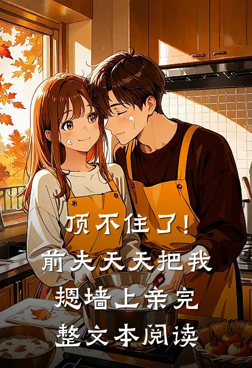 顶不住了!前夫天天把我摁墙上亲完整文本阅读