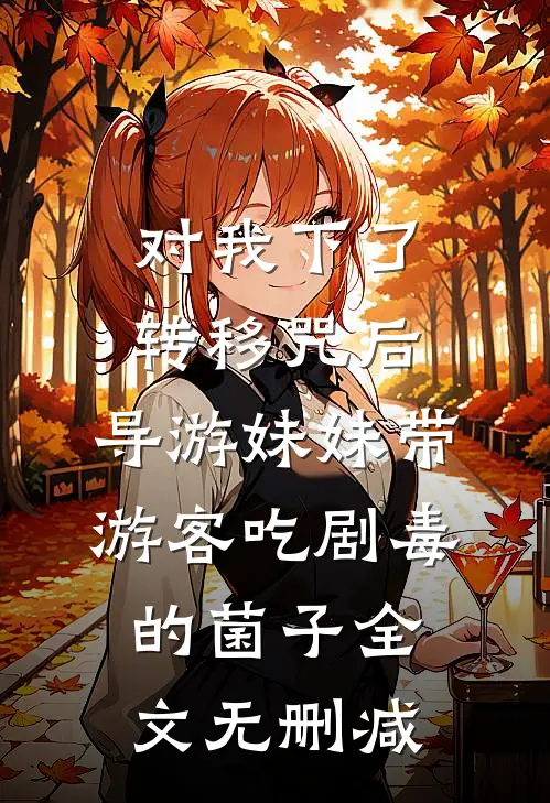 对我下了转移咒后，导游妹妹带游客吃剧毒的菌子全文无删减