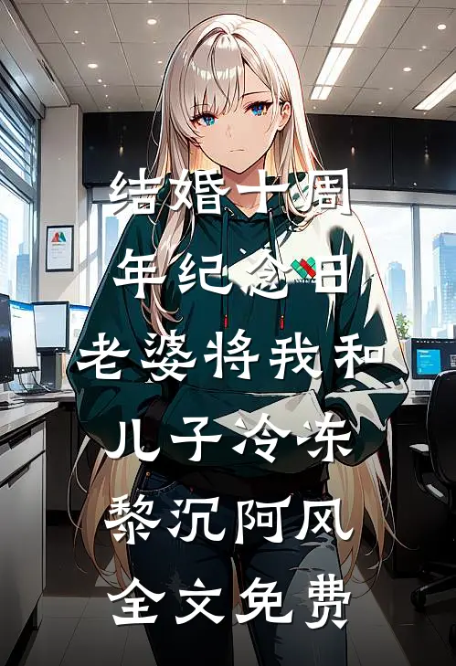 结婚十周年纪念日，老婆将我和儿子冷冻黎沉阿风全文免费