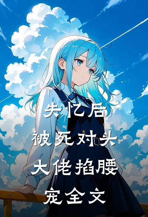 失忆后，被死对头大佬掐腰宠全文