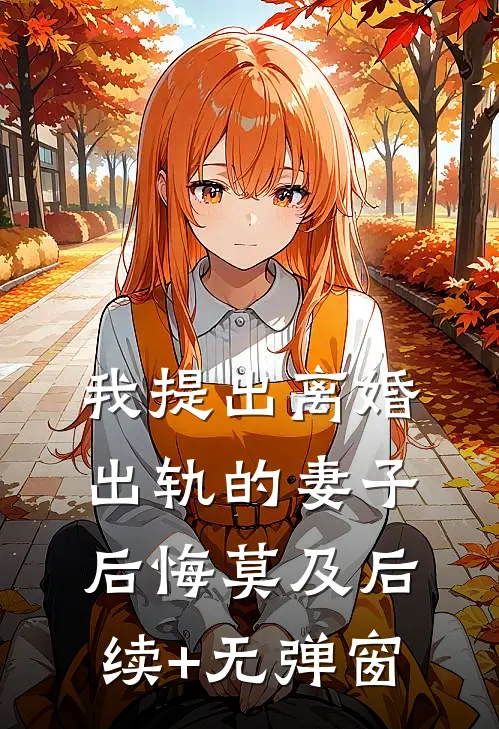 我提出离婚，出轨的妻子后悔莫及后续+无弹窗