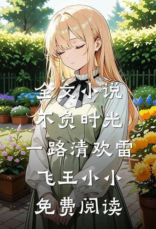 全文小说不负时光，一路清欢雷飞王小小免费阅读