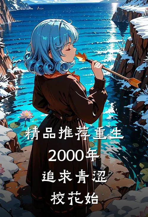 精品推荐重生2000年：追求青涩校花始