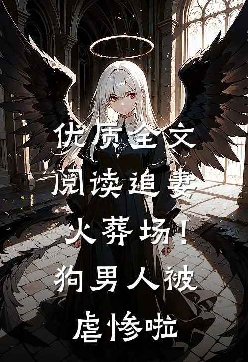 优质全文阅读追妻火葬场！狗男人被虐惨啦