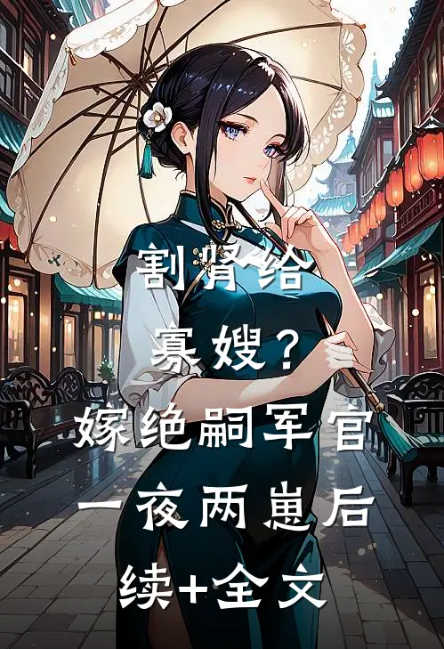 割肾给寡嫂？嫁绝嗣军官一夜两崽后续+全文