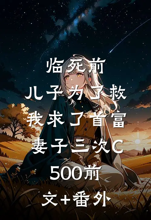 临死前，儿子为了救我求了首富妻子三次C500前文+番外
