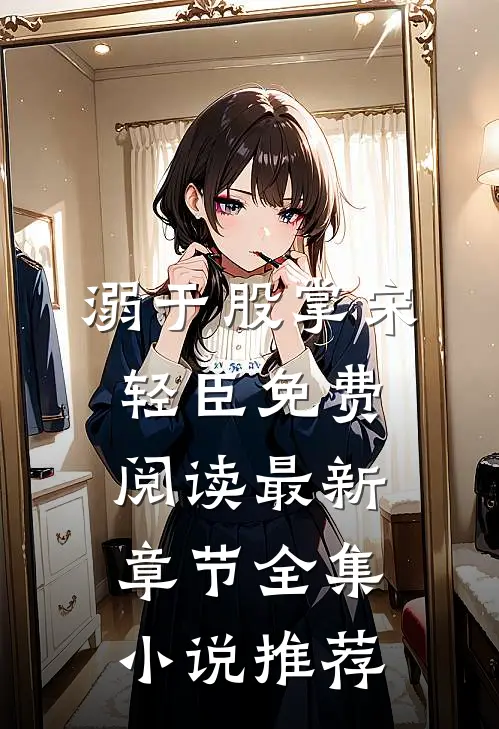 溺于股掌宋轻臣免费阅读最新章节全集小说推荐