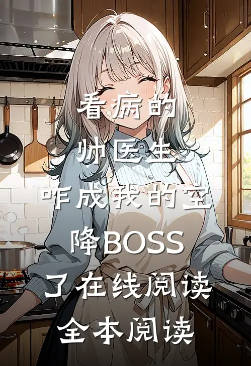 看病的帅医生，咋成我的空降BOSS了在线阅读全本阅读