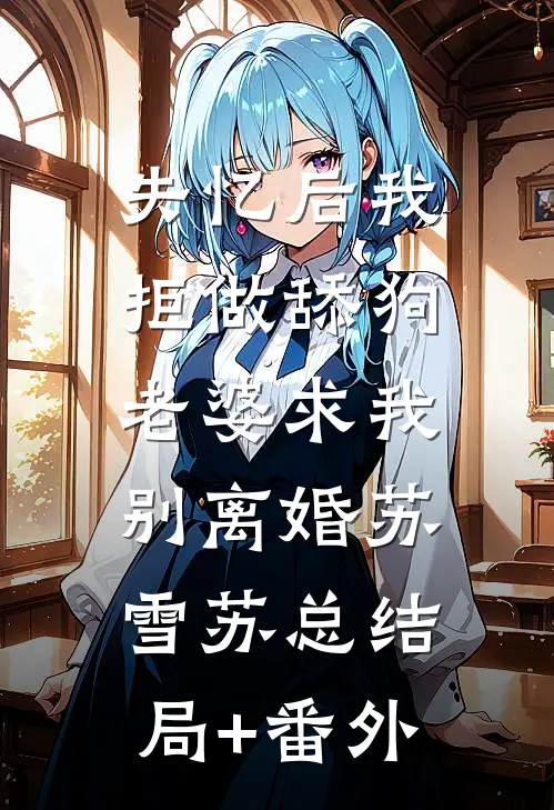 失忆后我拒做舔狗，老婆求我别离婚苏雪苏总结局+番外