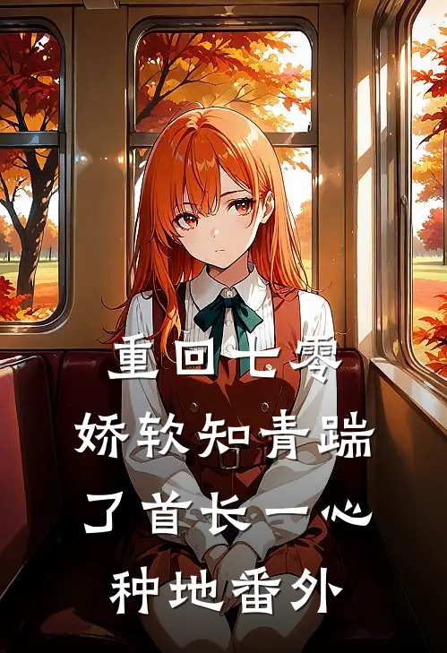 重回七零，娇软知青踹了首长一心种地番外