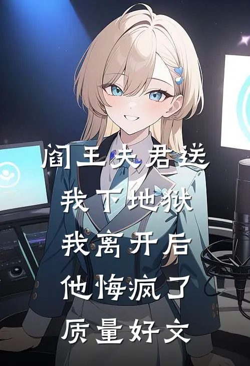阎王夫君送我下地狱，我离开后他悔疯了质量好文