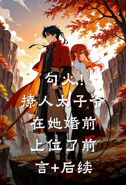 勾火！撩人太子爷在她婚前上位了前言+后续