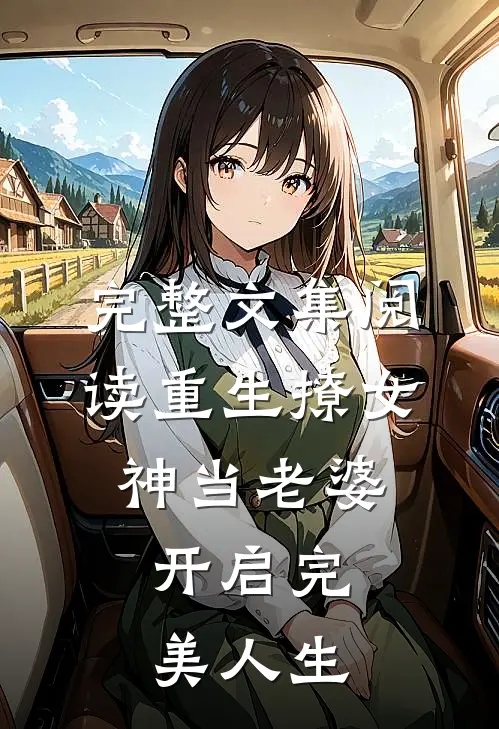 完整文集阅读重生撩女神当老婆，开启完美人生