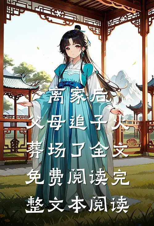 离家后，父母追子火葬场了全文免费阅读完整文本阅读