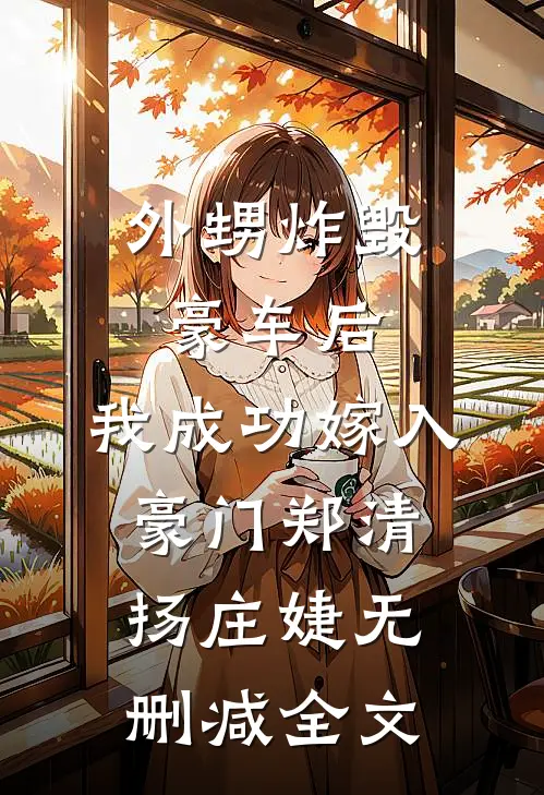 外甥炸毁豪车后，我成功嫁入豪门郑清扬庄婕无删减全文