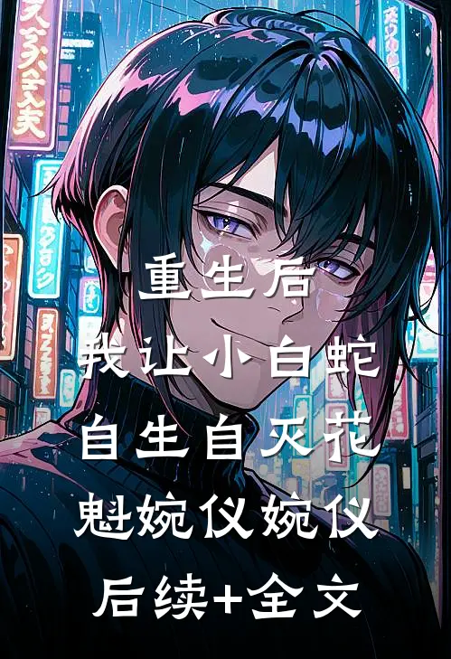 重生后，我让小白蛇自生自灭花魁婉仪婉仪后续+全文