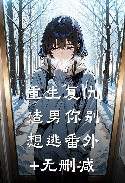 重生复仇：渣男你别想逃番外+无删减