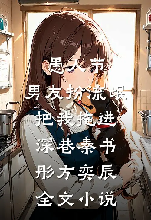 愚人节，男友扮流氓把我拖进深巷秦书彤方奕辰全文小说