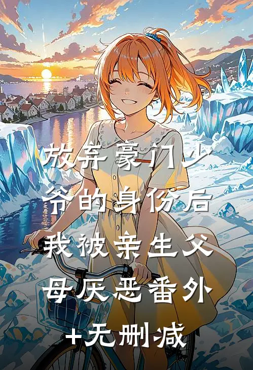 放弃豪门少爷的身份后，我被亲生父母厌恶番外+无删减