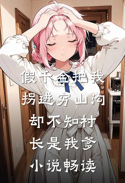 假千金把我拐进穷山沟，却不知村长是我爹小说畅读