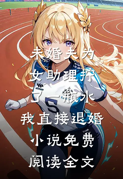 未婚夫为女助理拧了一瓶水，我直接退婚小说免费阅读全文