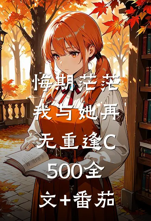 悔期茫茫，我与她再无重逢C500全文+番茄