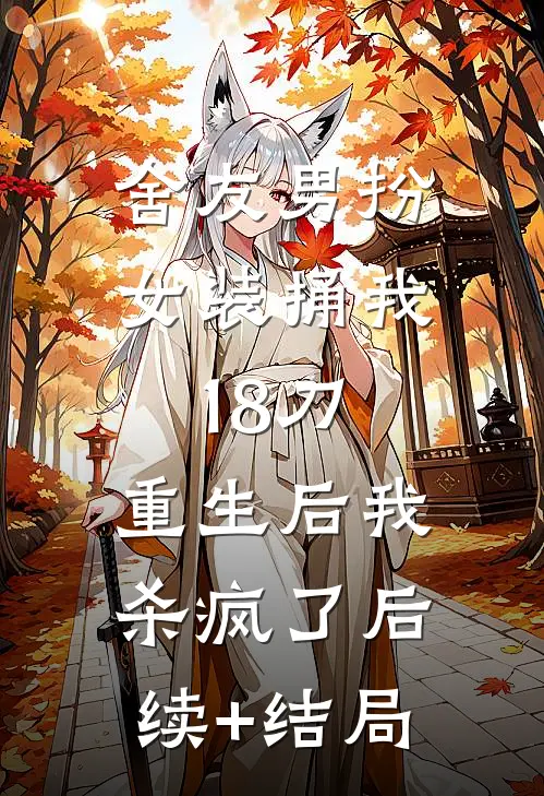 舍友男扮女装捅我18刀，重生后我杀疯了后续+结局