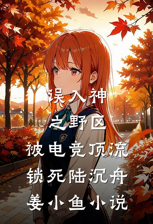误入神之野区：被电竞顶流锁死陆沉舟姜小鱼小说