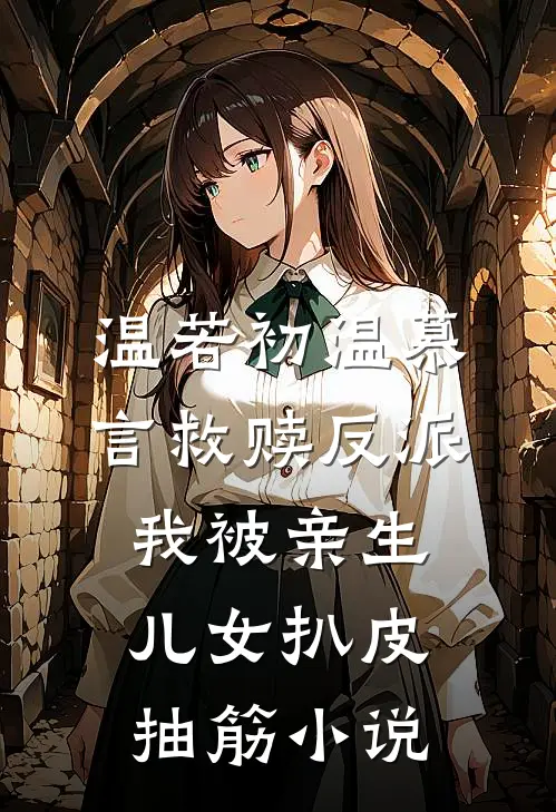 温若初温慕言救赎反派，我被亲生儿女扒皮抽筋小说