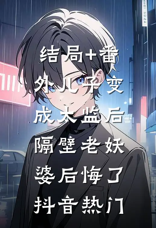 结局+番外儿子变成太监后，隔壁老妖婆后悔了抖音热门