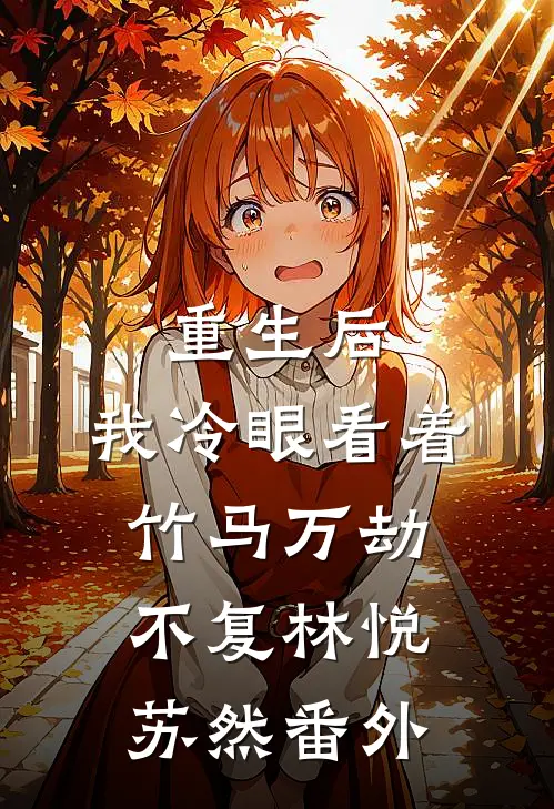 重生后，我冷眼看着竹马万劫不复林悦苏然 番外