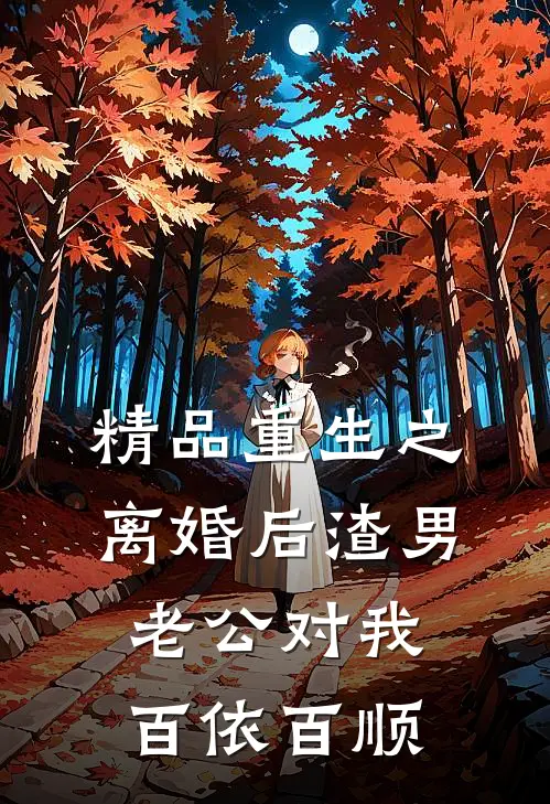 精品重生之离婚后渣男老公对我百依百顺