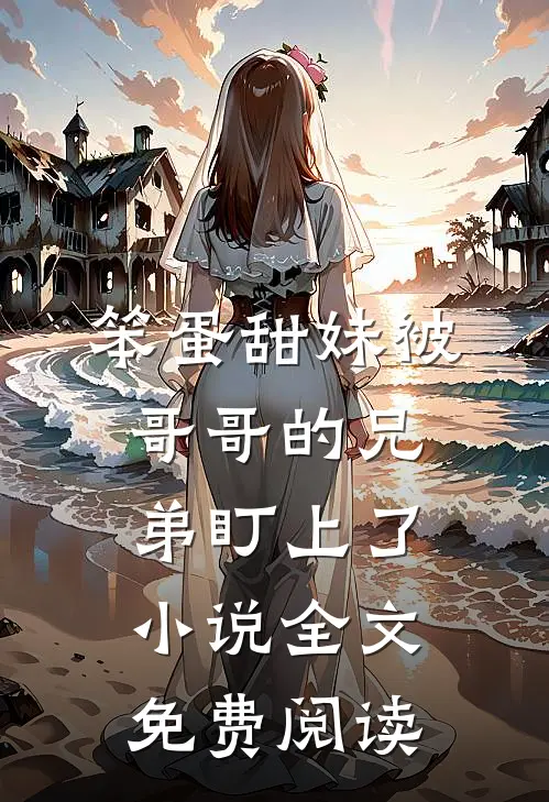 笨蛋甜妹被哥哥的兄弟盯上了小说全文免费阅读