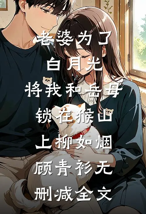 老婆为了白月光，将我和岳母锁在猴山上柳如烟顾青衫无删减全文