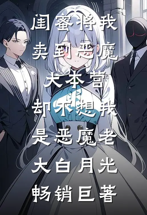 闺蜜将我卖到恶魔大本营，却不想我是恶魔老大白月光畅销巨著