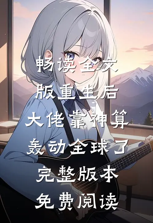 畅读全文版重生后,大佬靠神算轰动全球了完整版本免费阅读