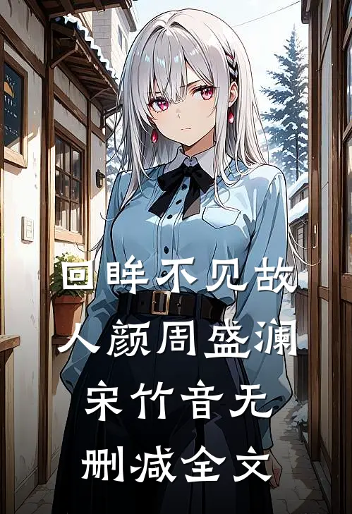 回眸不见故人颜周盛澜宋竹音无删减全文