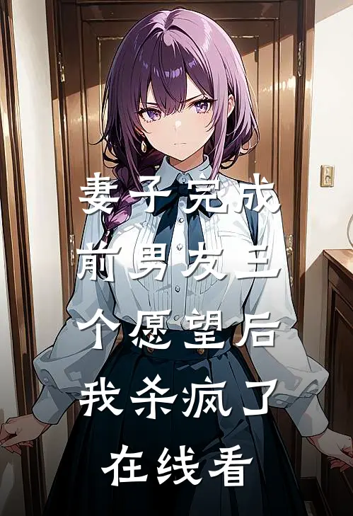 妻子完成前男友三个愿望后,我杀疯了在线看